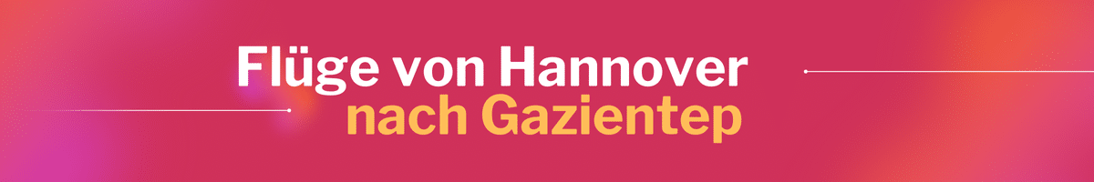 Fliegen Sie günstig von Hannover nach Gazientep