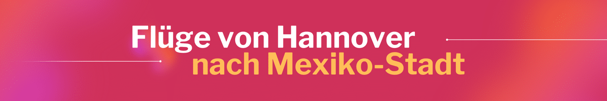 Fliegen Sie günstig von Hannover nach Mexiko-Stadt